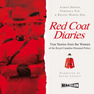 "Red Coat Diaries True Stories from the Women of the Royal Canadian Mounted Police" by Aaron Sheedy, Veronica Fox, Regina Marini